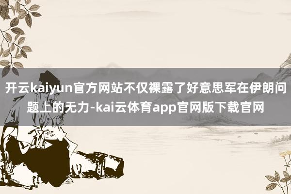 开云kaiyun官方网站不仅裸露了好意思军在伊朗问题上的无力-kai云体育app官网版下载官网