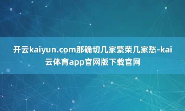 开云kaiyun.com那确切几家繁荣几家愁-kai云体育app官网版下载官网