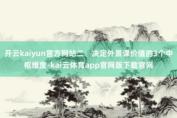 开云kaiyun官方网站二、决定外景课价值的3个中枢维度-kai云体育app官网版下载官网