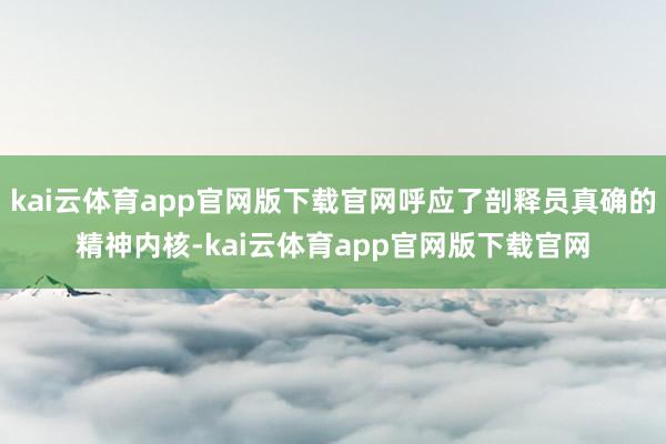 kai云体育app官网版下载官网呼应了剖释员真确的精神内核-kai云体育app官网版下载官网