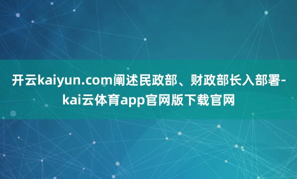 开云kaiyun.com阐述民政部、财政部长入部署-kai云体育app官网版下载官网